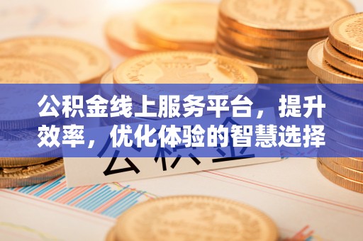 井研公积金线上服务平台，提升效率，优化体验的智慧选择
