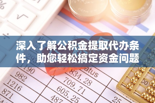 井研深入了解公积金提取代办条件，助您轻松搞定资金问题