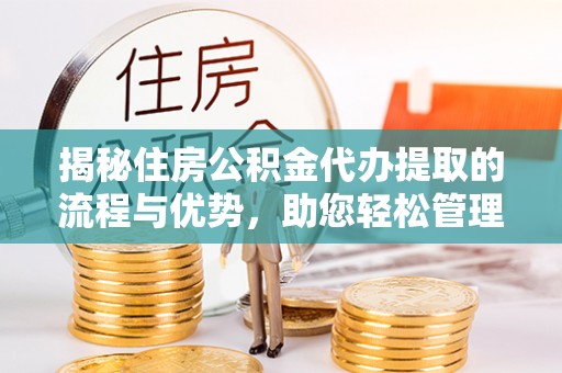 井研揭秘住房公积金代办提取的流程与优势，助您轻松管理资金