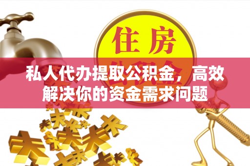 井研私人代办提取公积金，高效解决你的资金需求问题