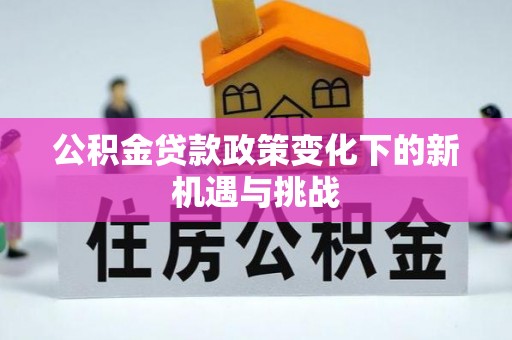 井研公积金贷款政策变化下的新机遇与挑战