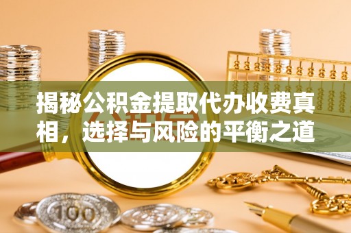 井研揭秘公积金提取代办收费真相，选择与风险的平衡之道