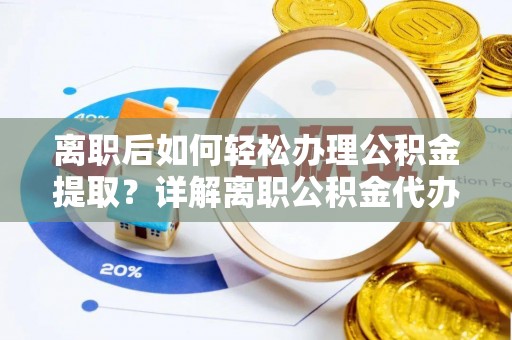 井研离职后如何轻松办理公积金提取？详解离职公积金代办提取流程
