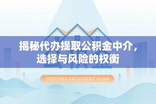井研揭秘代办提取公积金中介，选择与风险的权衡