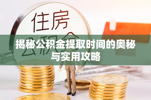 井研揭秘公积金提取时间的奥秘与实用攻略