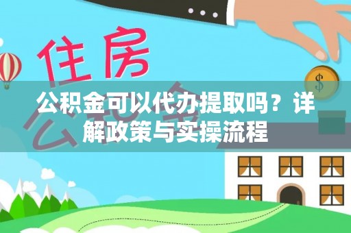 井研公积金可以代办提取吗？详解政策与实操流程