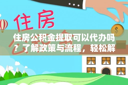 井研住房公积金提取可以代办吗？了解政策与流程，轻松解决疑惑