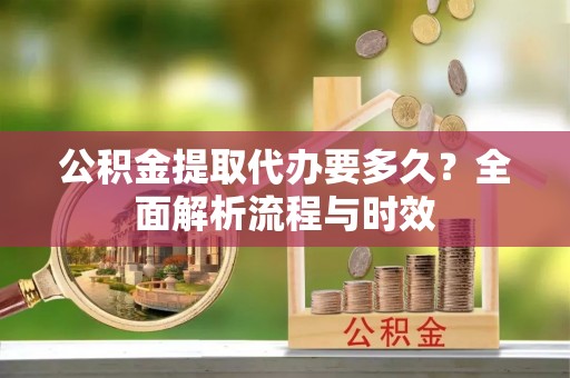 井研公积金提取代办要多久？全面解析流程与时效