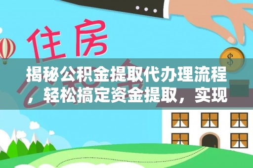 井研揭秘公积金提取代办理流程，轻松搞定资金提取，实现财务自由