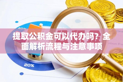 井研提取公积金可以代办吗？全面解析流程与注意事项