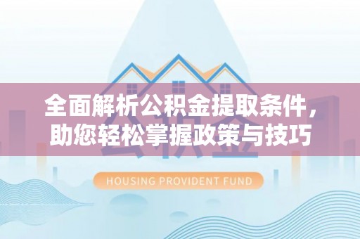 井研全面解析公积金提取条件，助您轻松掌握政策与技巧