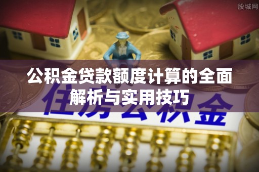 井研公积金贷款额度计算的全面解析与实用技巧