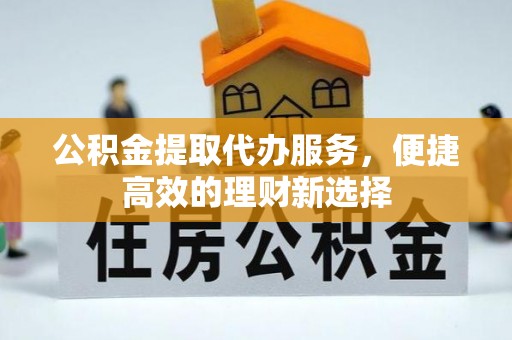 井研公积金提取代办服务，便捷高效的理财新选择