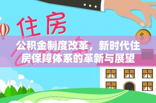 井研公积金制度改革，新时代住房保障体系的革新与展望