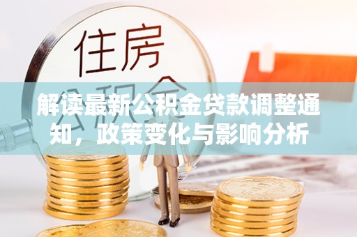 井研解读最新公积金贷款调整通知，政策变化与影响分析