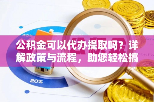 井研公积金可以代办提取吗？详解政策与流程，助您轻松搞定！