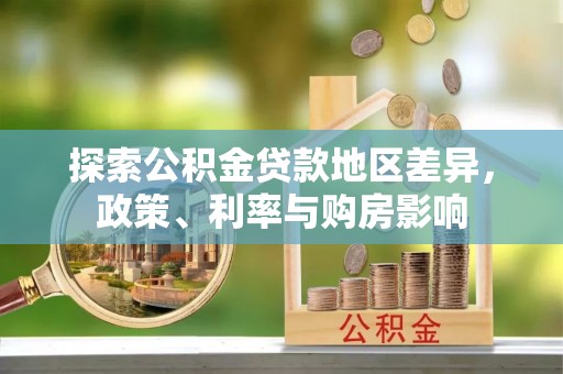 井研探索公积金贷款地区差异，政策、利率与购房影响