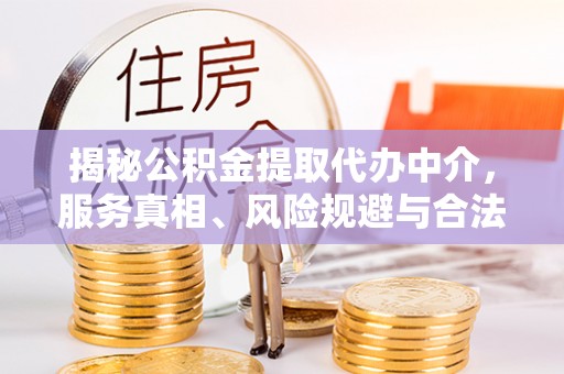 井研揭秘公积金提取代办中介，服务真相、风险规避与合法途径
