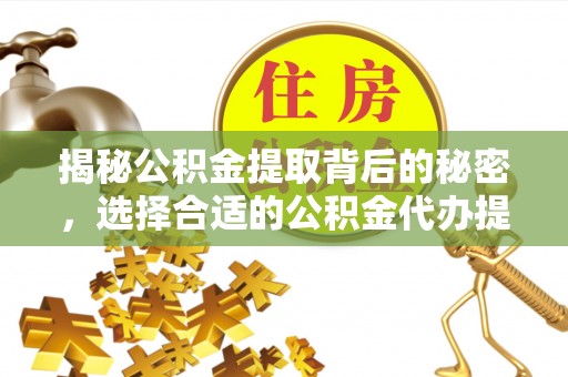 井研揭秘公积金提取背后的秘密，选择合适的公积金代办提取公司是关键