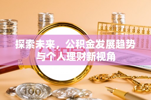 井研探索未来，公积金发展趋势与个人理财新视角