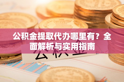 井研公积金提取代办哪里有？全面解析与实用指南