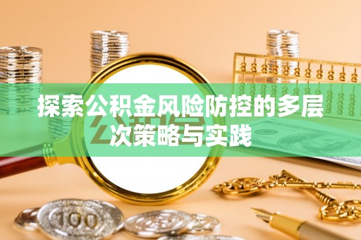 井研探索公积金风险防控的多层次策略与实践