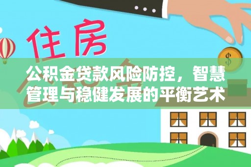 井研公积金贷款风险防控，智慧管理与稳健发展的平衡艺术