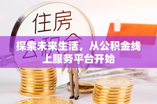 井研探索未来生活，从公积金线上服务平台开始