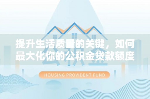 井研提升生活质量的关键，如何最大化你的公积金贷款额度
