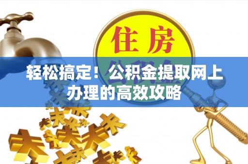 井研轻松搞定！公积金提取网上办理的高效攻略