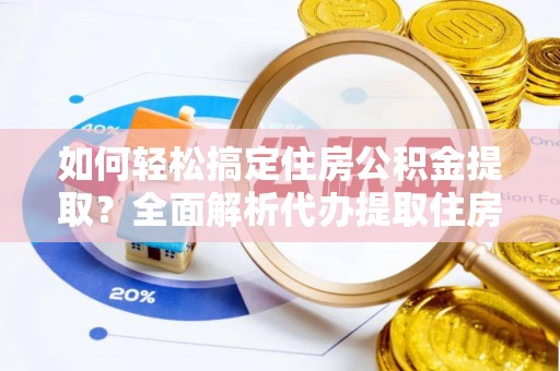 井研如何轻松搞定住房公积金提取？全面解析代办提取住房公积金流程
