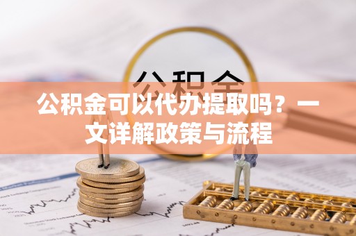 井研公积金可以代办提取吗？一文详解政策与流程
