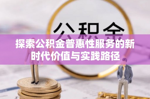 井研探索公积金普惠性服务的新时代价值与实践路径
