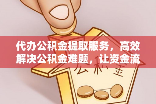 井研代办公积金提取服务，高效解决公积金难题，让资金流动更自由
