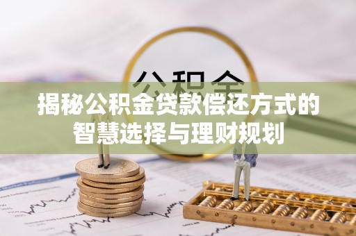 井研揭秘公积金贷款偿还方式的智慧选择与理财规划
