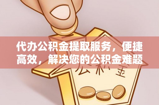 井研代办公积金提取服务，便捷高效，解决您的公积金难题