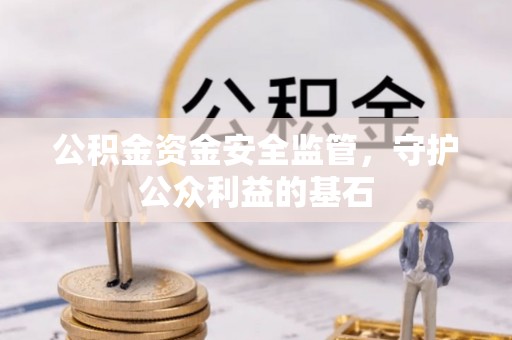 井研公积金资金安全监管，守护公众利益的基石