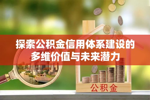 井研探索公积金信用体系建设的多维价值与未来潜力