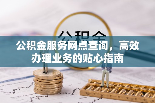 井研公积金服务网点查询，高效办理业务的贴心指南