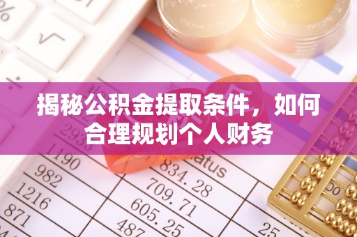 井研揭秘公积金提取条件，如何合理规划个人财务