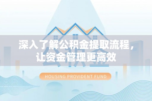井研深入了解公积金提取流程，让资金管理更高效
