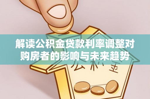 井研解读公积金贷款利率调整对购房者的影响与未来趋势