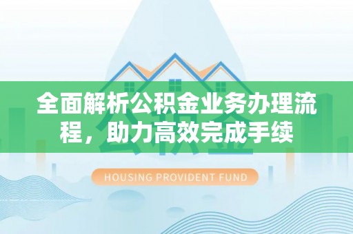 井研全面解析公积金业务办理流程，助力高效完成手续