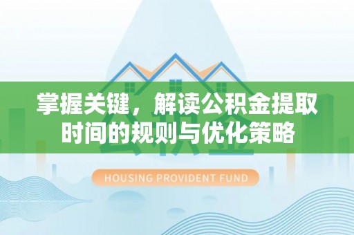 井研掌握关键，解读公积金提取时间的规则与优化策略