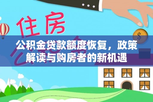 井研公积金贷款额度恢复，政策解读与购房者的新机遇