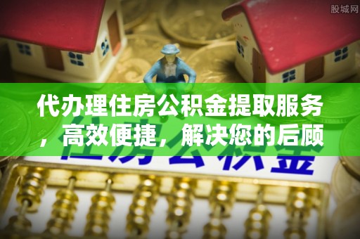 井研代办理住房公积金提取服务，高效便捷，解决您的后顾之忧