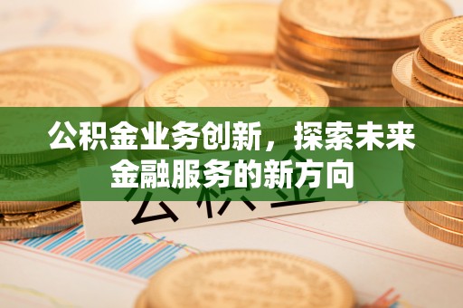 井研公积金业务创新，探索未来金融服务的新方向