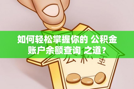 井研如何轻松掌握你的 公积金账户余额查询 之道？
