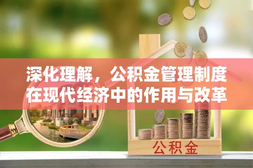 井研深化理解，公积金管理制度在现代经济中的作用与改革方向