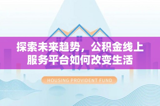 井研探索未来趋势，公积金线上服务平台如何改变生活